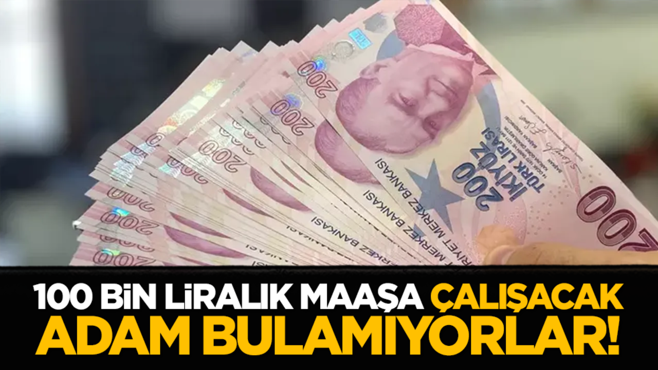 100 bin liralık maaşa çalışacak adam bulamıyorlar!