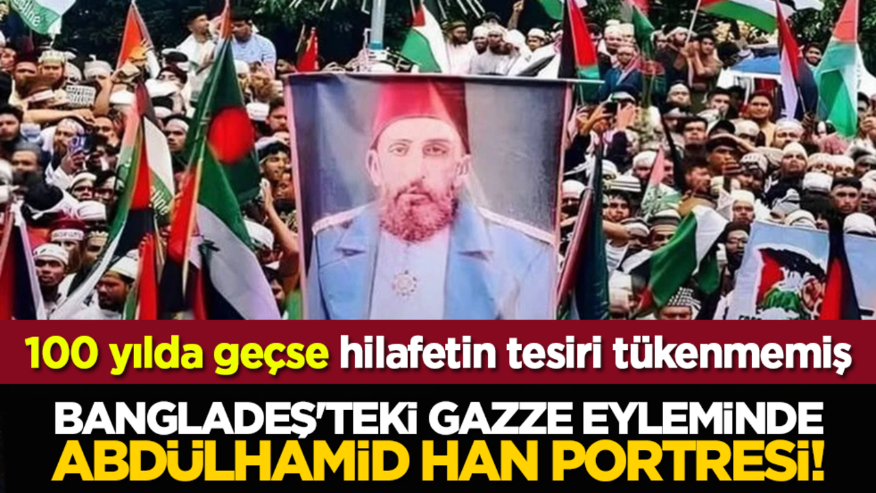 100 yılda geçse hilafetin tesiri tükenmemiş: Bangladeş'teki Gazze eyleminde Abdülhamid Han portresi!
