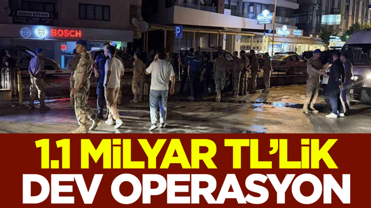 1,1 milyar TL’lik dev operasyon