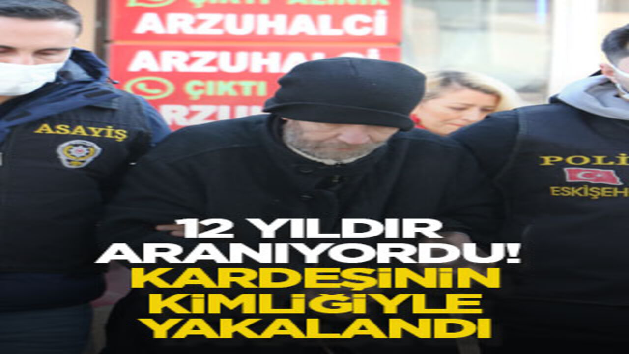 12 yıldır aranıyordu! Kardeşinin kimliğiyle yakalandı