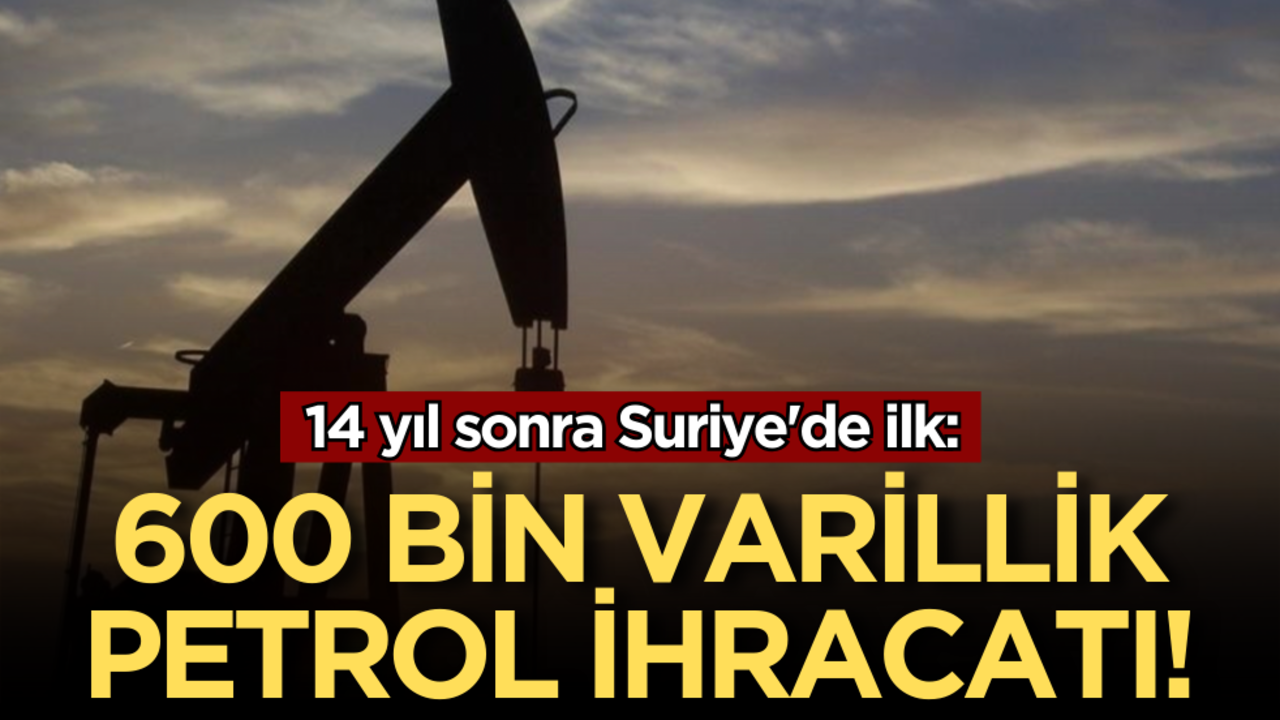 14 yıl sonra Suriye'de bir ilk: 600 bin varillik petrol ihracatı!