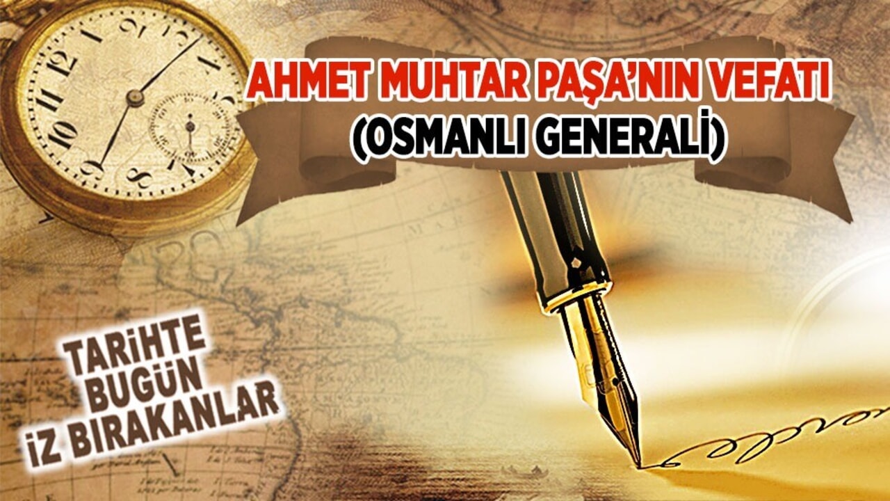 15 Mart 1935: Ahmet Muhtar Paşa’nın vefatı (Osmanlı Generali)