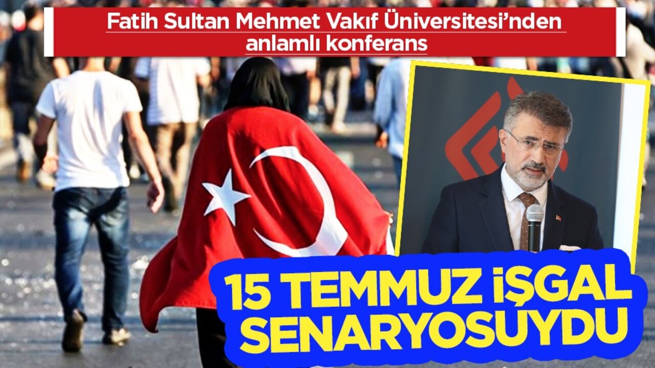 Fatih Sultan Mehmet Vakıf Üniversitesi’nden anlamlı konferans: 15 Temmuz işgal senaryosuydu!