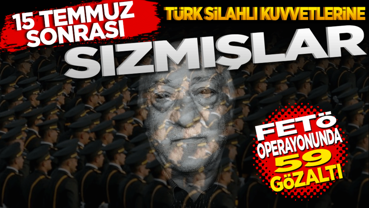15 Temmuz sonrası Türk Silahlı Kuvvetlerine sızmışlar! Fetö operasyonunda 59 gözaltı