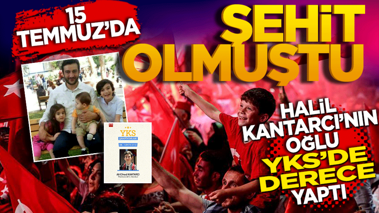 15 Temmuz’da şehit olmuştu! Halil Kantarcı'nın oğlu YKS'de derece yaptı!