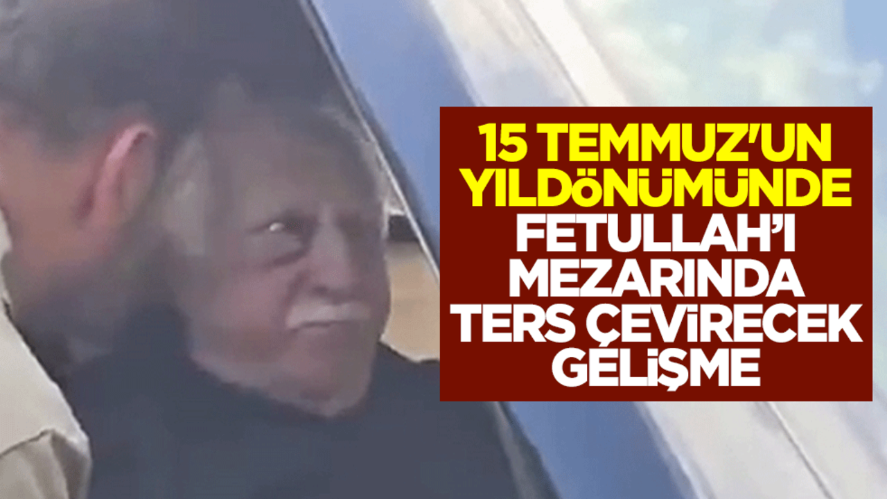 15 Temmuz'un yıldönümünde Fetullah Gülen'i mezarında ters çevirecek gelişme