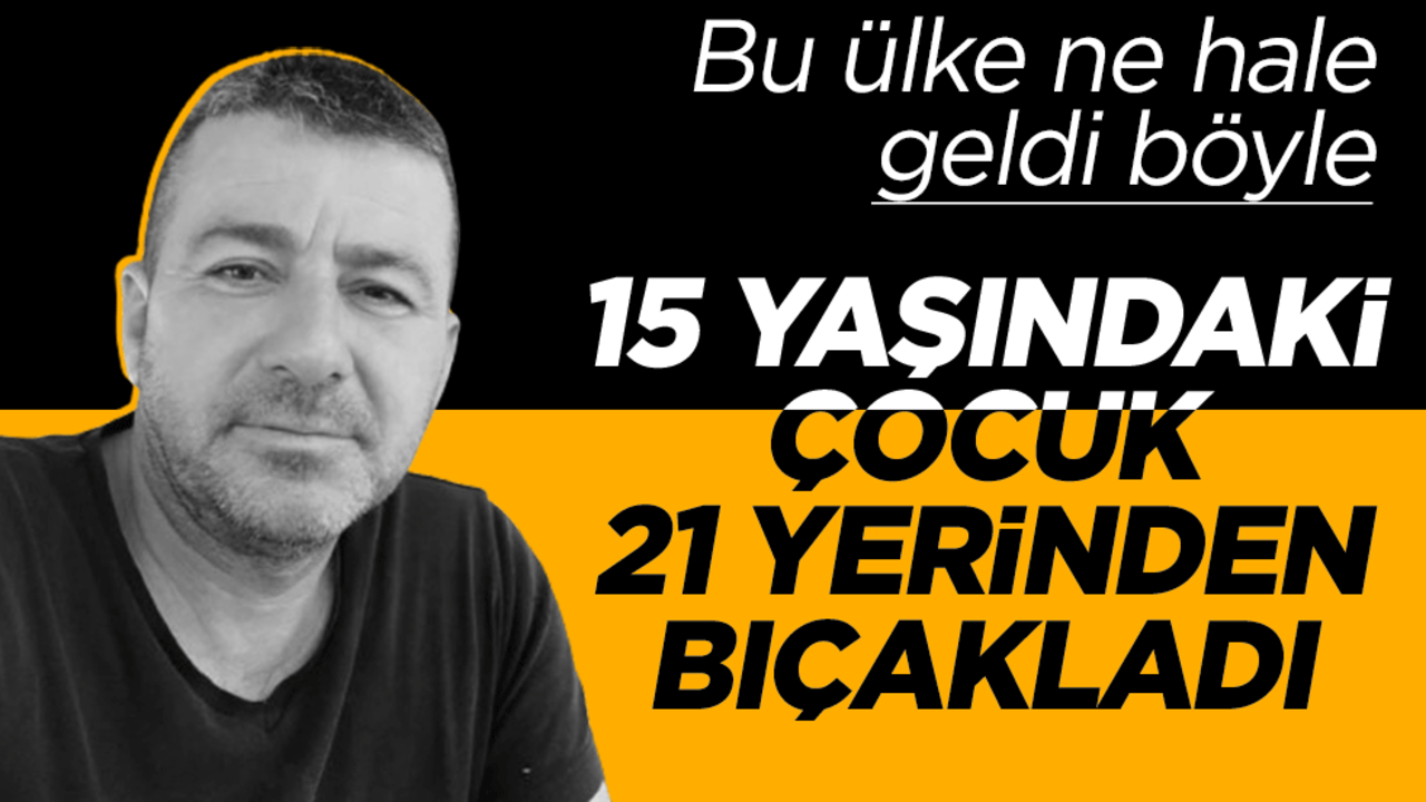 15 yaşındaki çocuk 44 yaşındaki adamı 21 yerinden bıçakladı