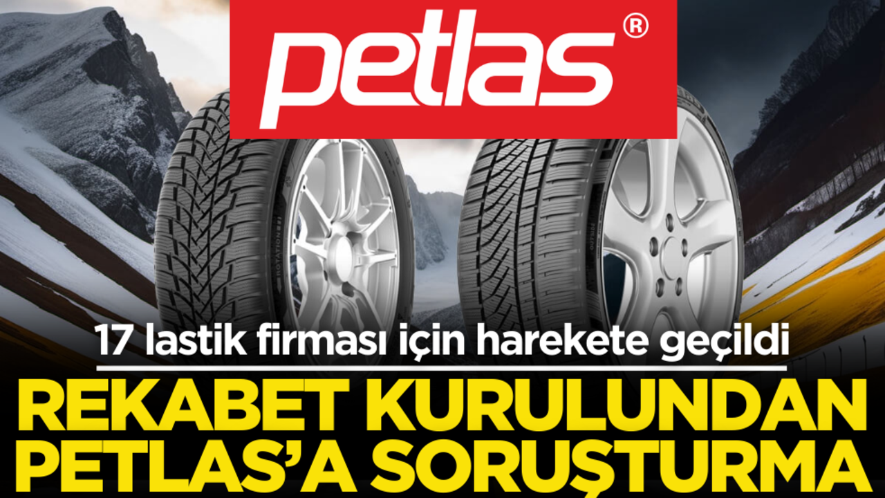 17 lastik firması için harekete geçildi! Rekabet kurulundan Petlas’a soruşturma