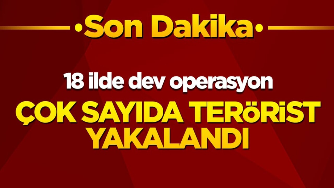 18 ilde dev operasyon! Çok sayıda terörist yakalandı