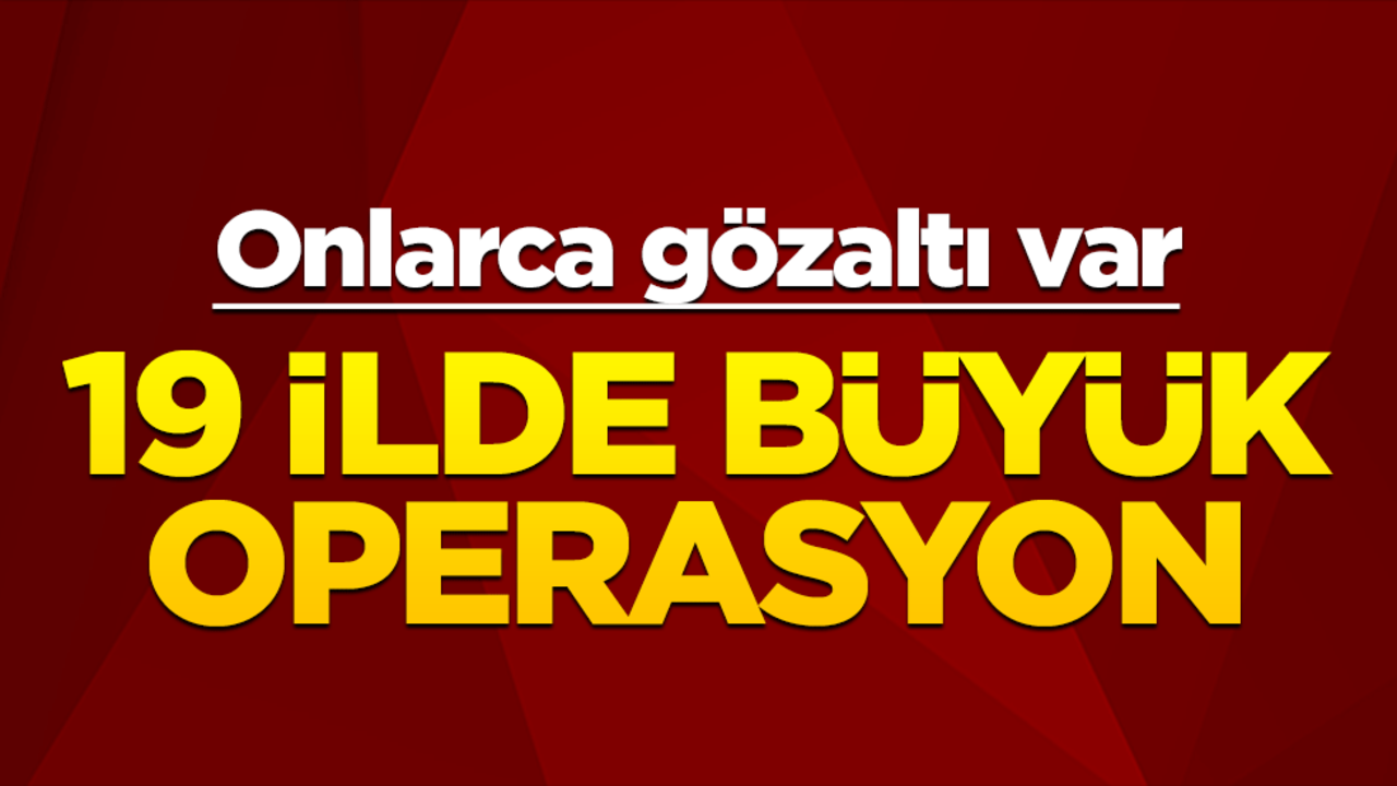 19 ilde büyük operasyon! Onlarca gözaltı var