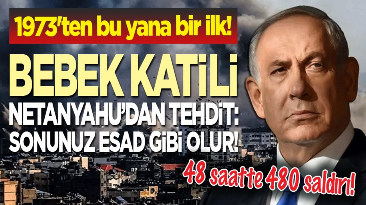 1973'ten bu yana bir ilk! Bebek katili Netanyahu’dan tehdit: Sonunuz Esad gibi olur! 48 saatte 480 saldırı!