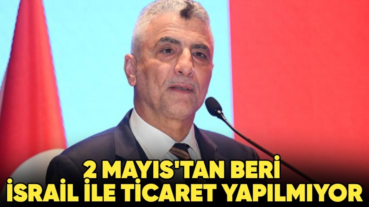 2 Mayıs'tan beri İsrail ile ticaret yapılmıyor