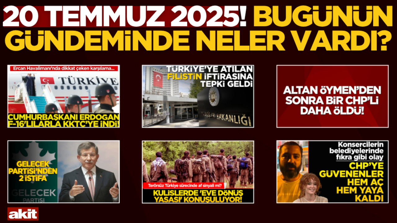 20 Temmuz 2025! Bugünün gündeminde neler vardı?