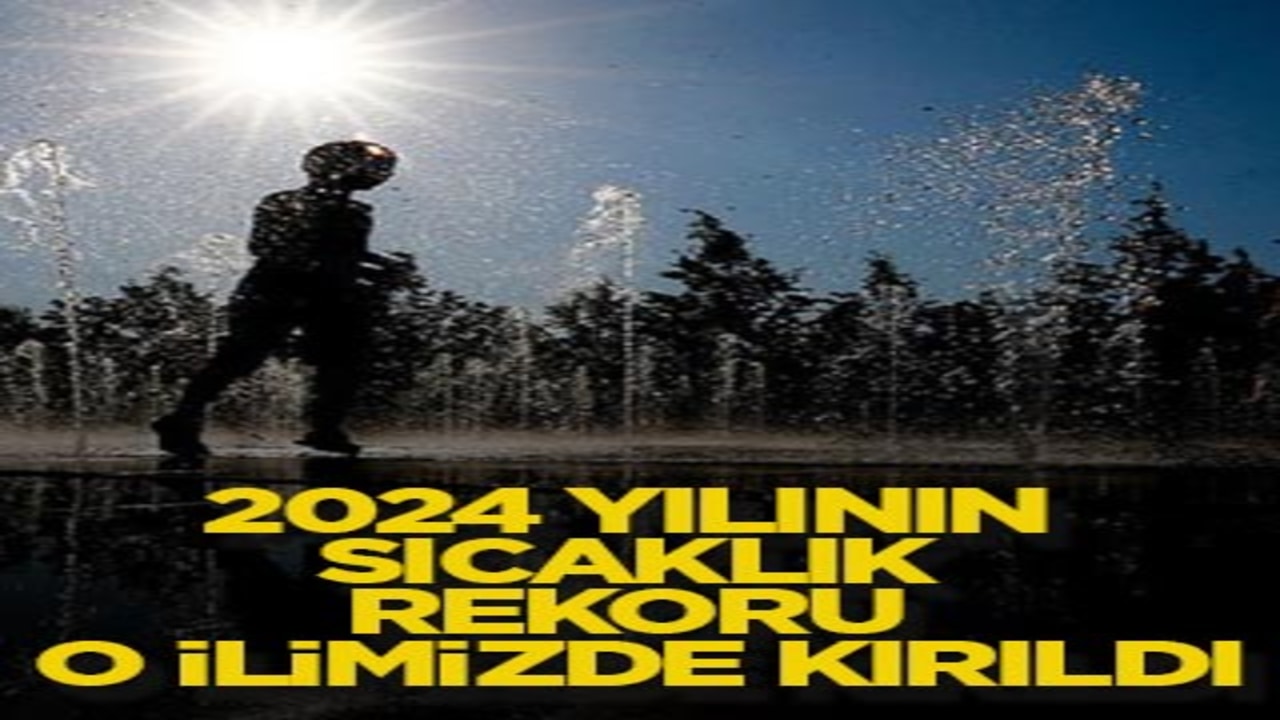 2024 yılının sıcaklık rekoru o ilimizde kırıldı