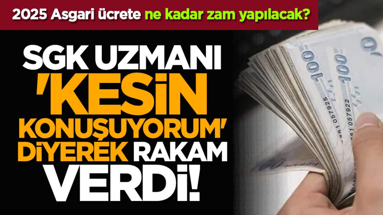 2025 Asgari ücrete ne kadar zam yapılacak? SGK Uzmanı 'Kesin konuşuyorum' diyerek rakam verdi!