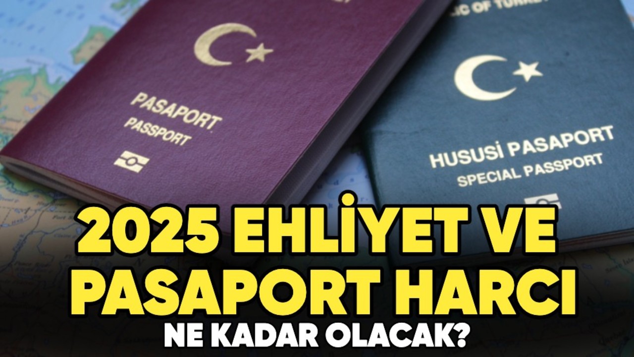 2025 ehliyet ve pasaport harcı ne kadar olacak?
