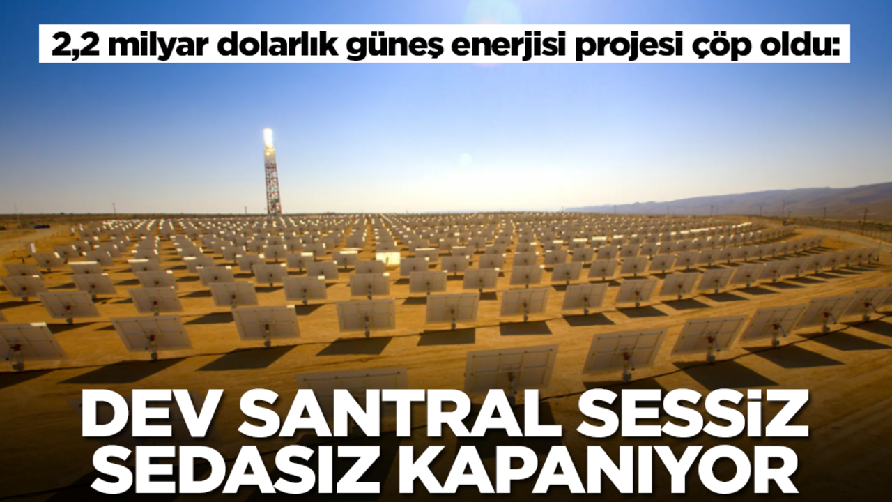  2,2 milyar dolarlık güneş enerjisi projesi çöp oldu: Dev santral sessiz sedasız kapanıyor