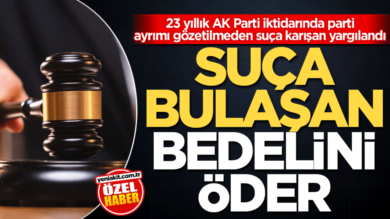 23 yıllık AK Parti iktidarında parti ayrımı gözetilmeden suça karışan yargılandı! Suça bulaşan bedelini öder