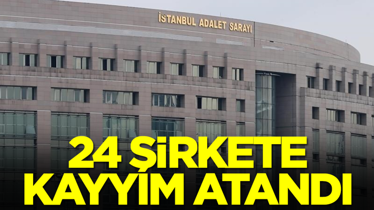 24 şirkete kayyım atandı