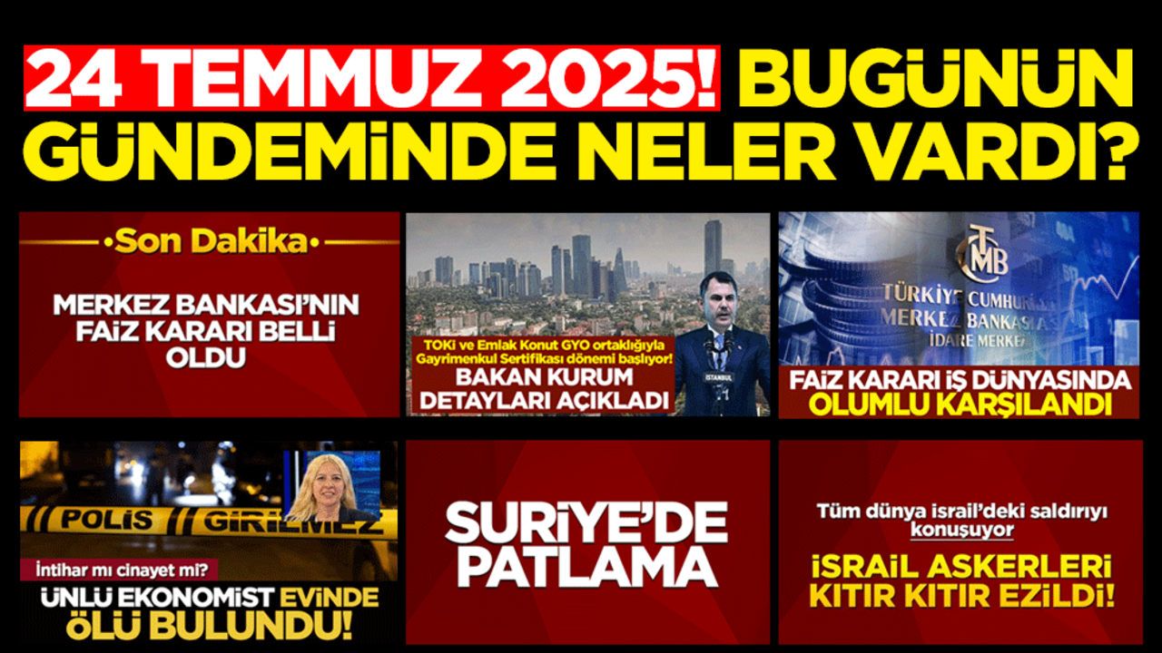 24 Temmuz 2025! Bugünün gündeminde neler vardı
