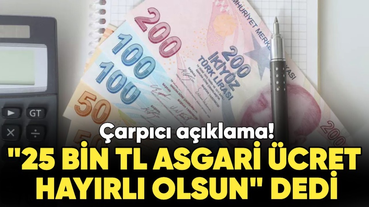 "25 bin TL asgari ücret hayırlı olsun" dedi: Çarpıcı açıklama!