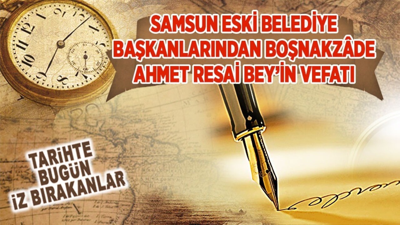 25 Nisan 1932: Samsun eski Belediye Başkanlarından Boşnakzâde Ahmet Resai Bey’in vefatı