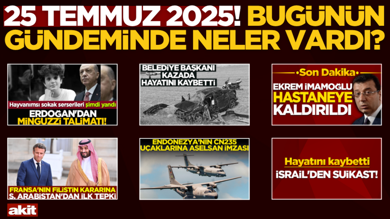 25 Temmuz 2025! Bugünün gündeminde neler vardı?