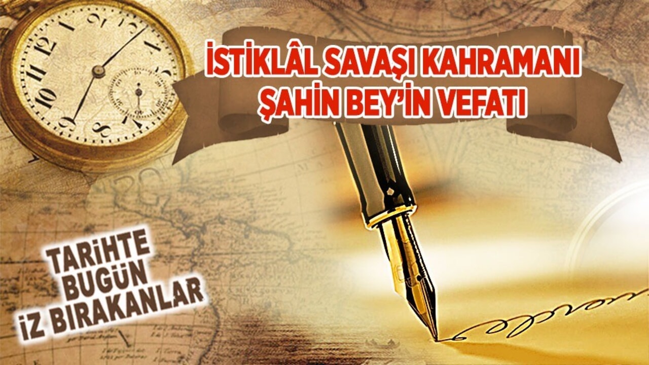28 Mart 1920: İstiklâl Savaşı Kahramanı Şahin Bey’in vefatı