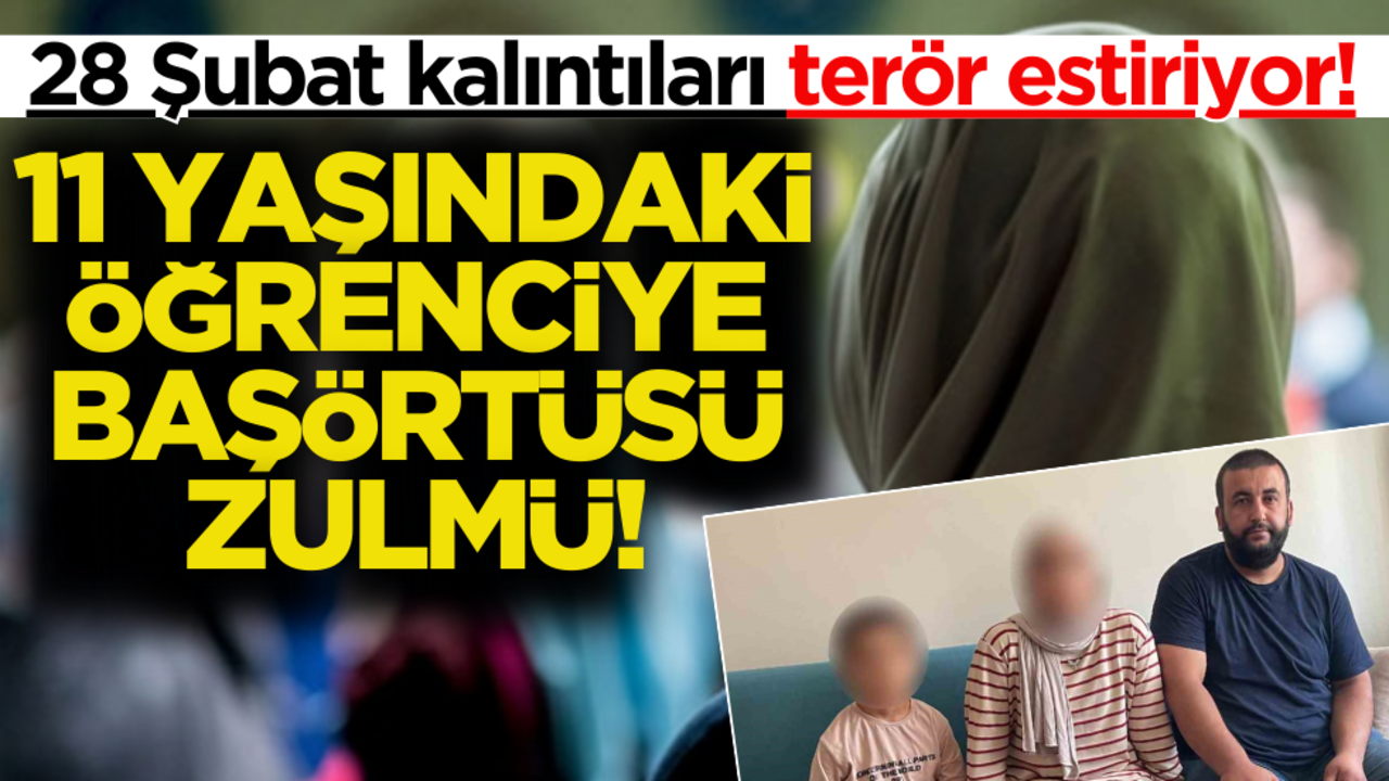 28 Şubat kalıntıları terör estiriyor! 11 yaşındaki öğrenciye başörtüsü zulmü