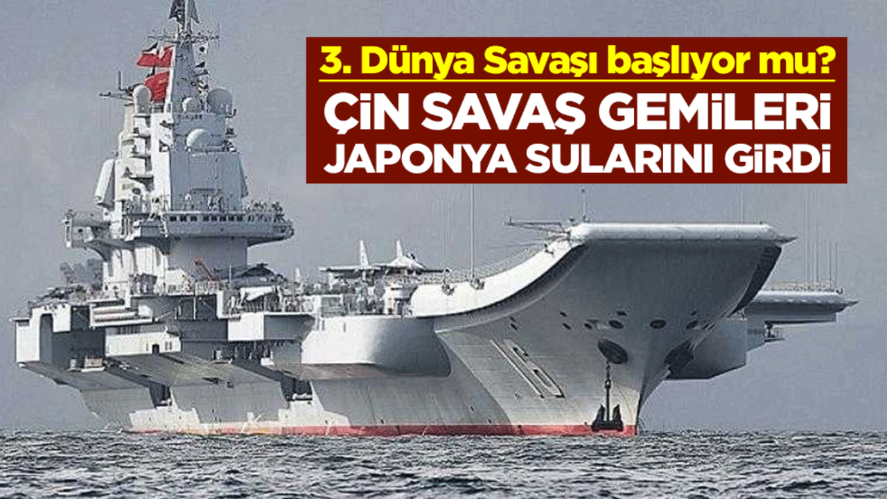 3. Dünya Savaşı başlıyor mu? Çin savaş gemileri Japonya sularını girdi
