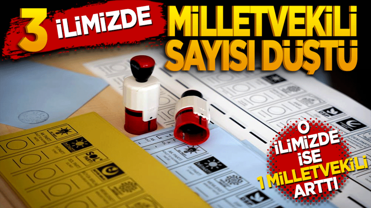 3 ilimizde milletvekili sayıları düştü! O ilimizde 1 milletvekili arttı