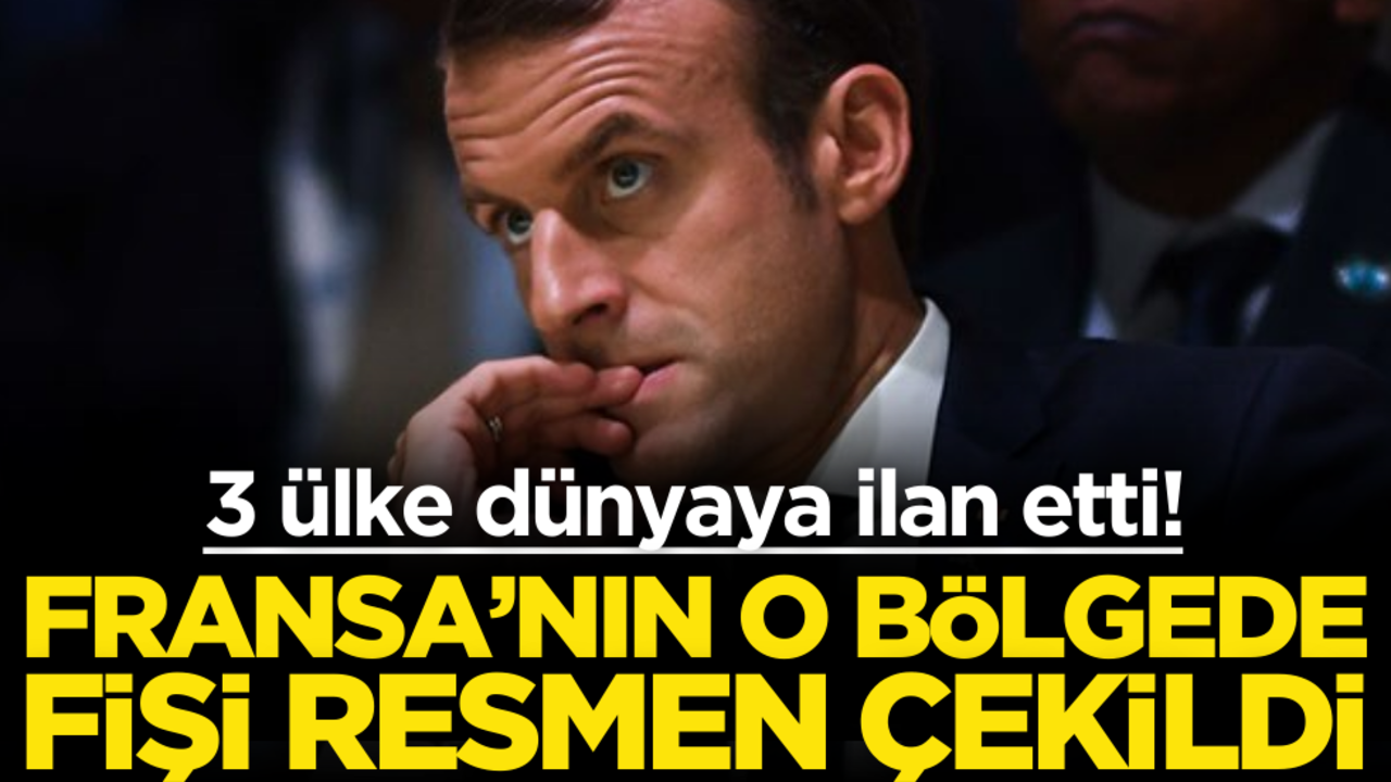 3 ülke dünyaya ilan etti! Fransa’nın o bölgede fişi çekildi