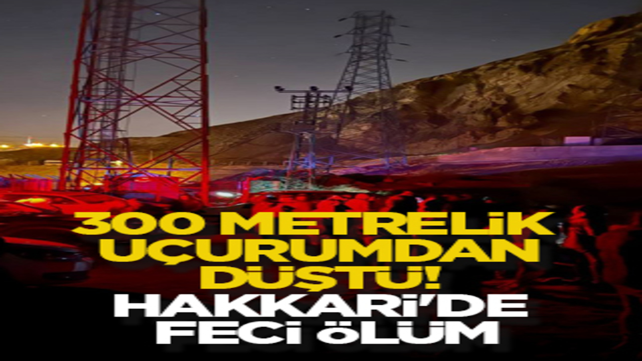 300 metrelik uçurumdan düştü! Hakkari'de feci ölüm