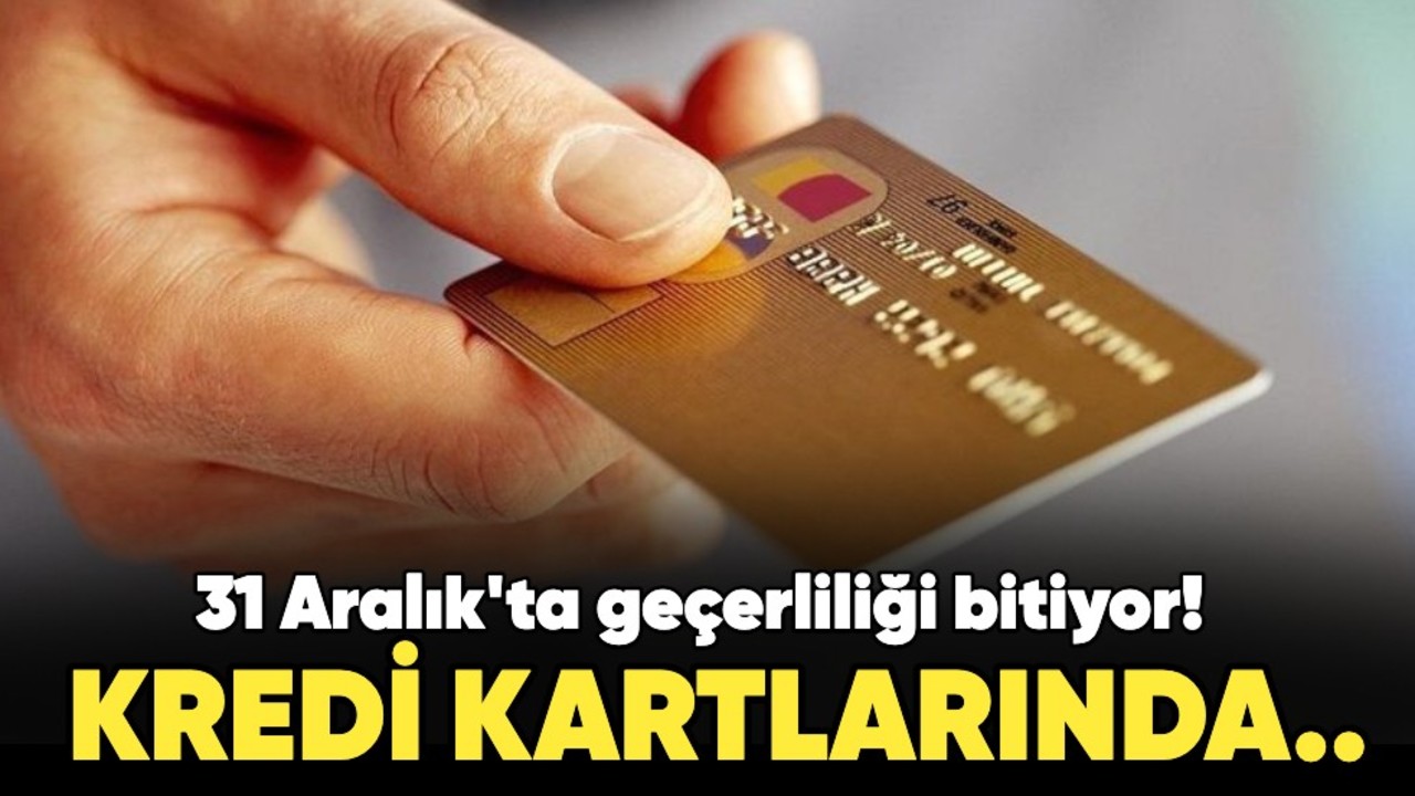 31 Aralık'ta geçerliliği bitiyor! Kredi kartlarında...