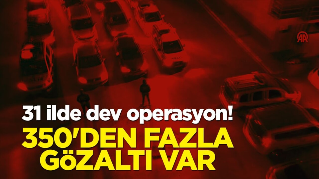 31 ilde dev operasyon! 350'den fazla gözaltı var