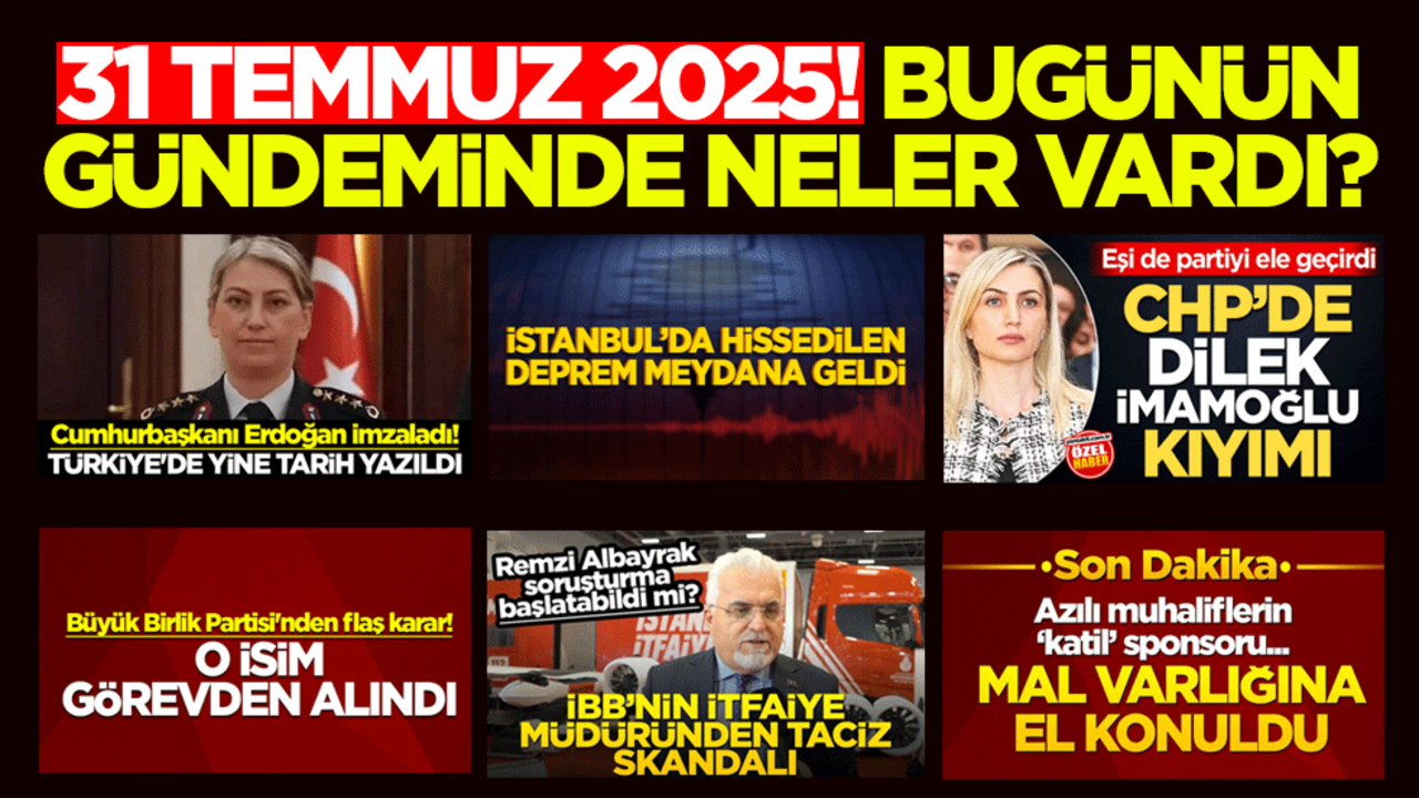 31 Temmuz 2025! Bugünün gündeminde neler vardı?