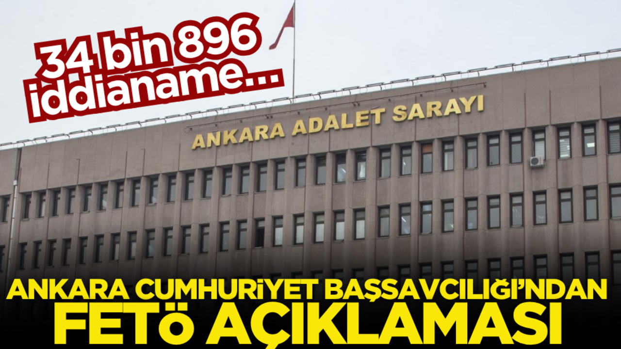 34 bin 896 iddianame… Ankara Cumhuriyet Başsavcılığı’ndan FETÖ açıklaması!