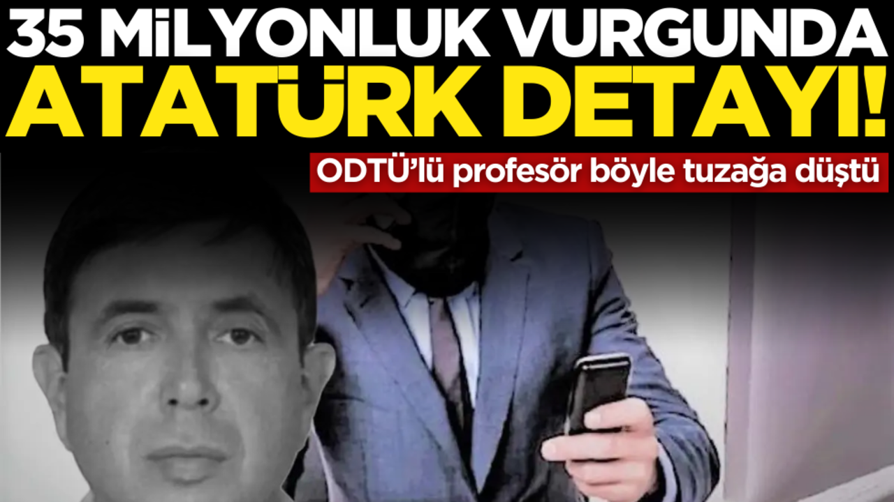 35 milyonluk vurgunda ‘Atatürk’ detayı! ODTÜ’lü profesör böyle tuzağa düştü