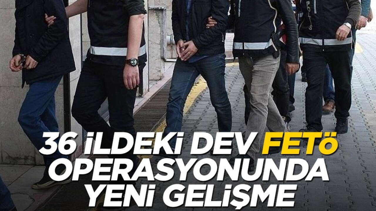 36 ilde dev FETÖ operasyonunda yeni gelişme