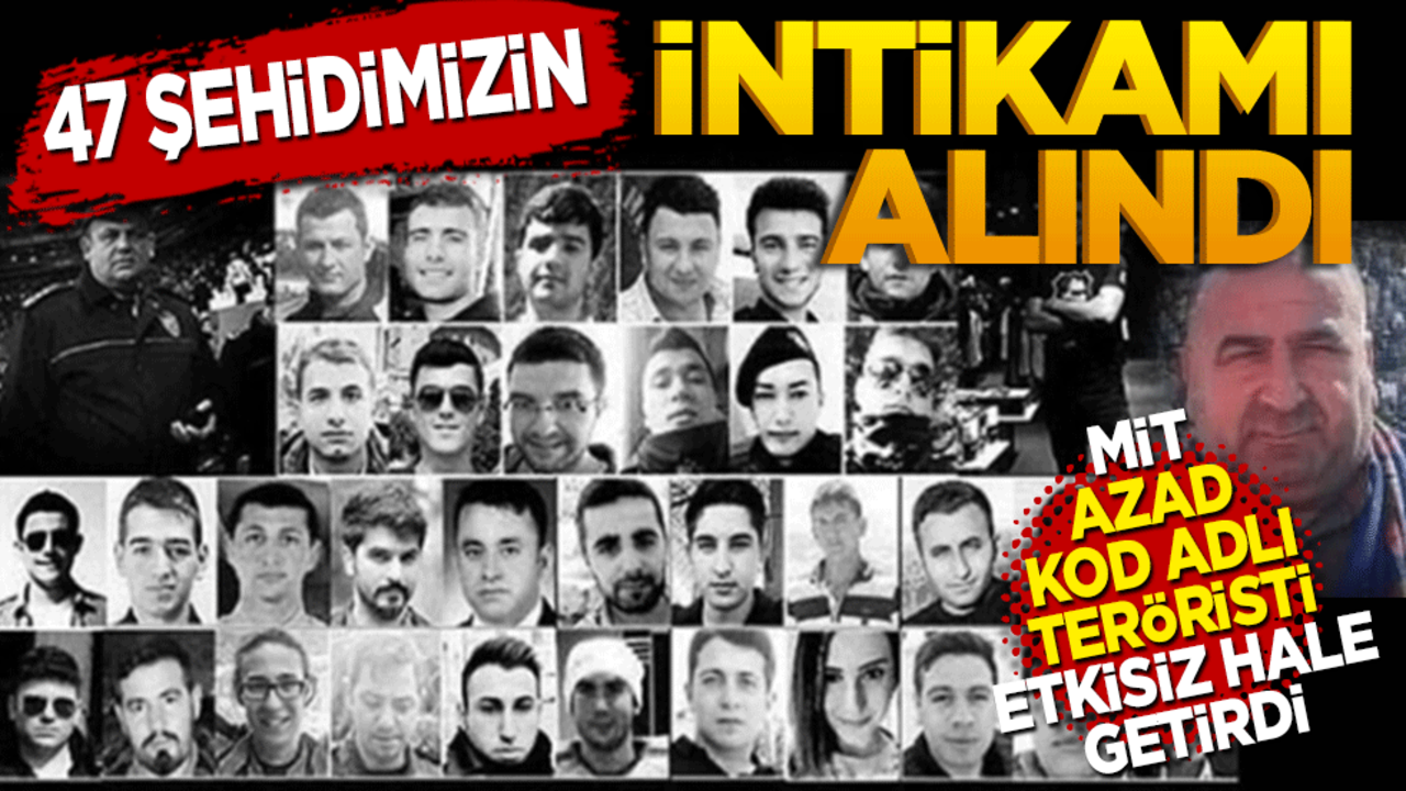 47 Şehidimizin intikamı alındı! MİT Azad kod adlı teröristi etkisiz hale getirdi
