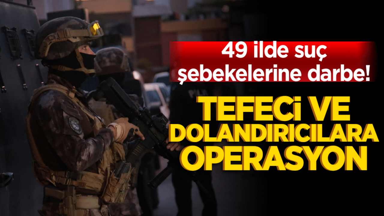 49 ilde suç şebekelerine darbe! Tefeci ve dolandırıcılara operasyon: 146 gözaltı