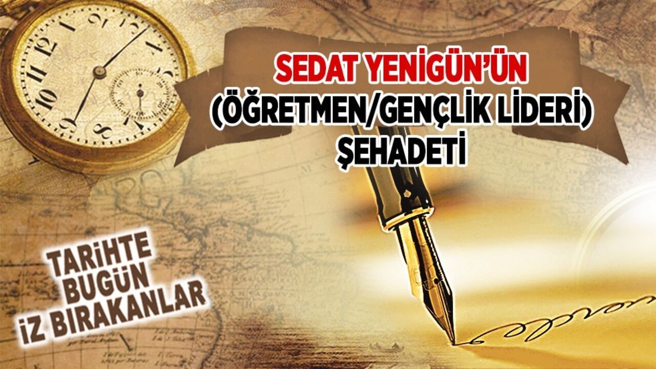 5 Temmuz 1980: Sedat Yenigün’ün (Öğretmen/Gençlik Lideri) şehadeti