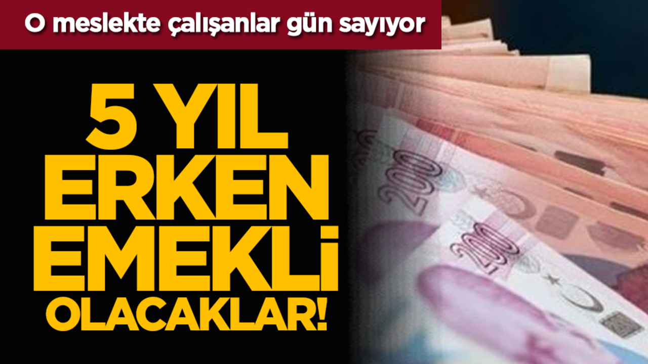 5 yıl erken emekli olacaklar! O meslekte çalışanlar gün sayıyor