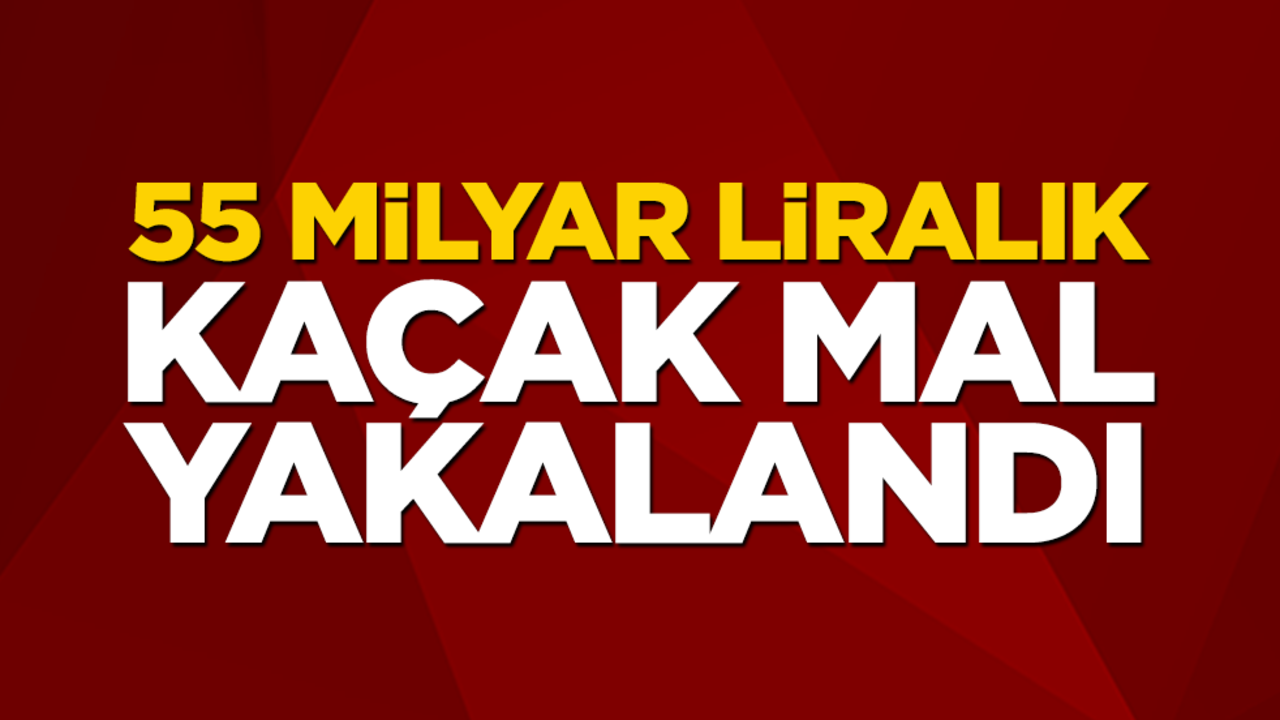 55 milyar liralık kaçak mal yakalandı!