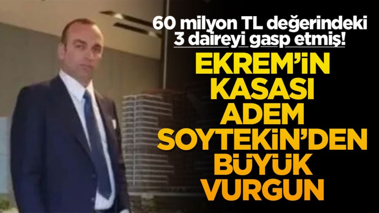 60 milyon TL değerindeki 3 daireyi gasp etmiş! Ekrem'in kasası Adem Soytekin'den büyük vurgun