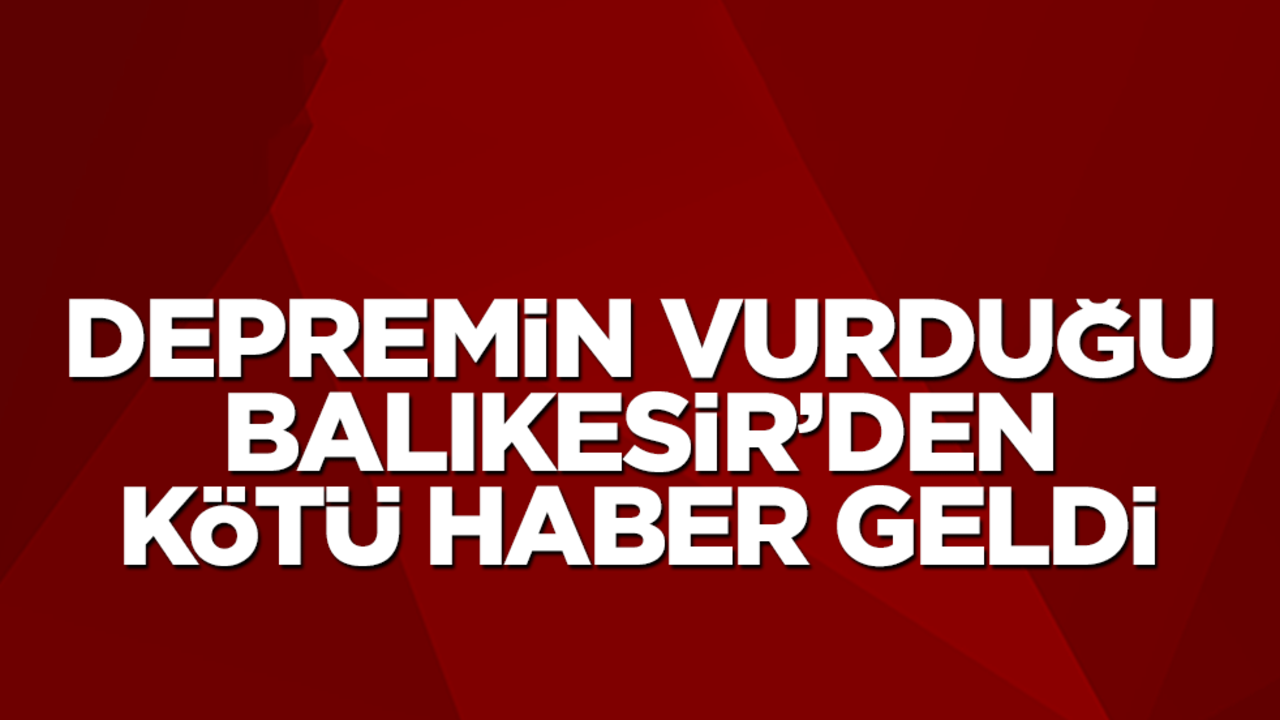 6.1 büyüklüğünde depremin vurduğu Balıkesir'den kötü haber geldi