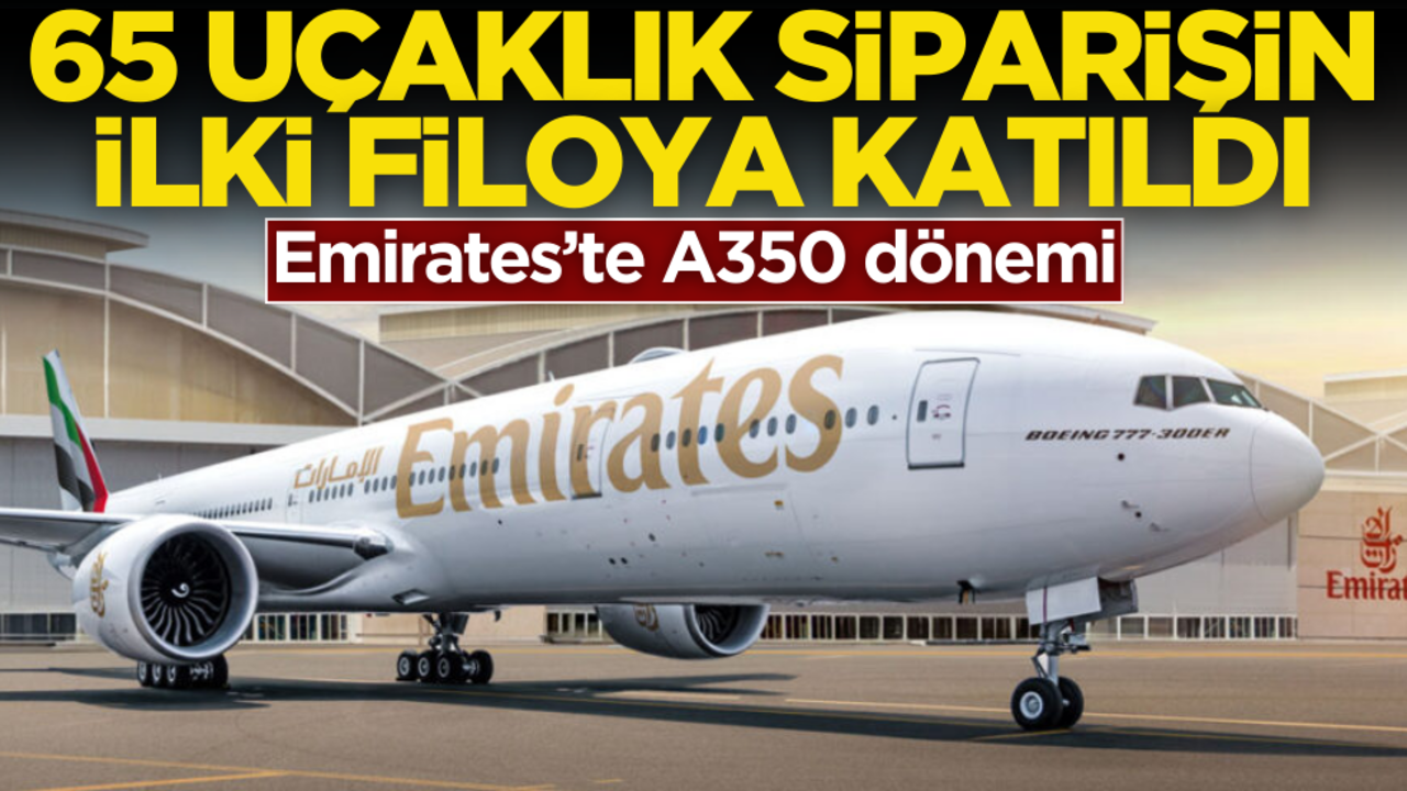 65 uçaklık siparişin ilki filoya katıldı! Emirates’te A350 dönemi başladı