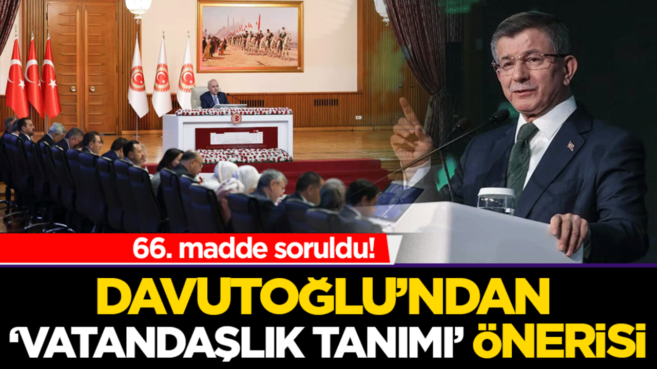 66. madde soruldu! Davutoğlu’ndan ‘Vatandaşlık Tanımı’ önerisi