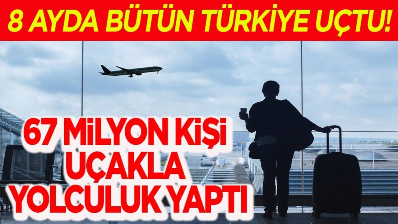67 milyon kişiden! yolculuk! 8 ayda bütün Türkiye uçtu!