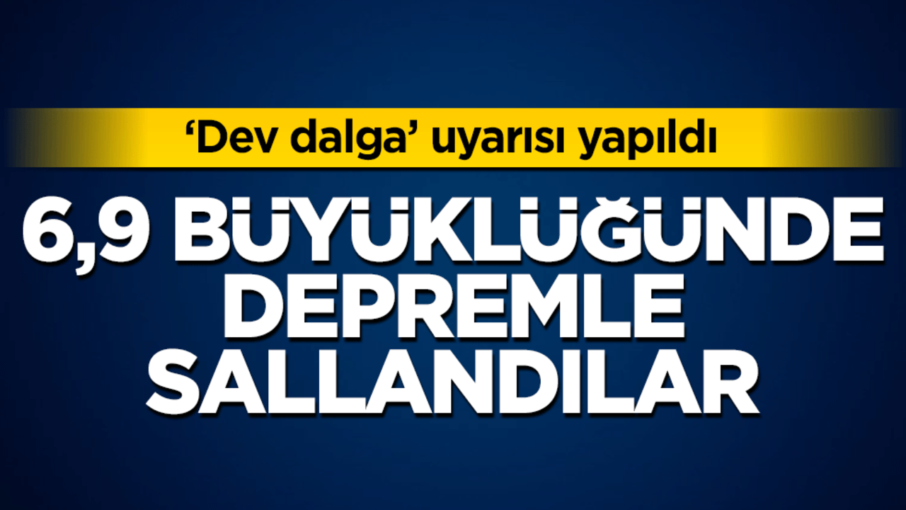 6,9 büyüklüğündeki depremle sarsıldılar!